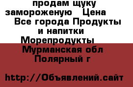 продам щуку замороженую › Цена ­ 87 - Все города Продукты и напитки » Морепродукты   . Мурманская обл.,Полярный г.